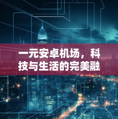 一元安卓机场，科技与生活的完美融合