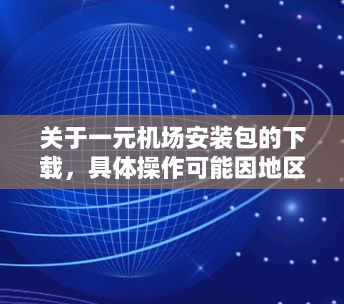 关于一元机场安装包的下载，具体操作可能因地区和平台而异，但通常可以按照以下步骤进行