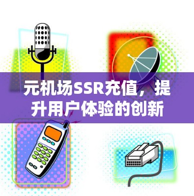 元机场SSR充值，提升用户体验的创新解决方案