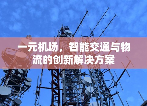 一元机场，智能交通与物流的创新解决方案