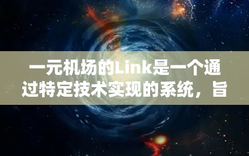 一元机场的Link是一个通过特定技术实现的系统，旨在连接机场内部的不同区域，提高用户体验。以下是关于一元机场Link的详细分析