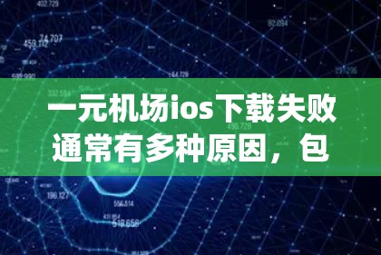 一元机场ios下载失败通常有多种原因，包括网络连接问题、软件更新不及时、app本身有问题等。以下是解决这些问题的步骤