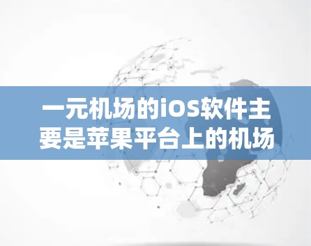 一元机场的iOS软件主要是苹果平台上的机场管理系统，以下是几种常见的软件及其特点