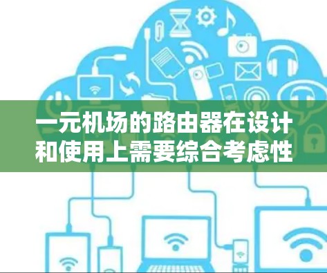 一元机场的路由器在设计和使用上需要综合考虑性能、精度、维护、成本等多个因素，以确保机场的高效运行。以下是针对这一问题的详细解答