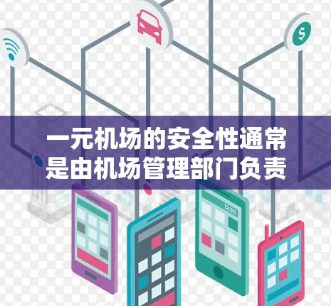 一元机场的安全性通常是由机场管理部门负责的，通常包括紧急出口、照明、疏散通道、消防设施、医疗设施等。这些设施确保在紧急情况下游客能够得到及时帮助