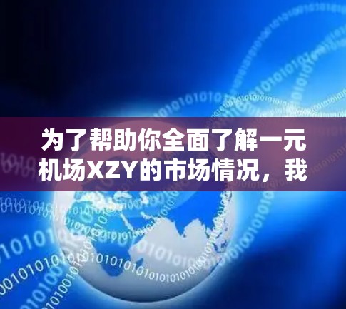 为了帮助你全面了解一元机场XZY的市场情况，我需要以下信息
