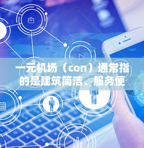 一元机场（con）通常指的是建筑简洁、服务便捷、成本较低的机场，能够让乘客和工作人员在有限的面积内高效地完成所有必要的服务。以下是一个关于一元机场 con的介绍