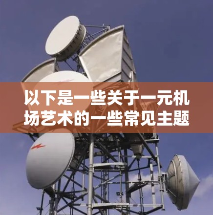 以下是一些关于一元机场艺术的一些常见主题和例子