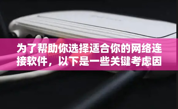 为了帮助你选择适合你的网络连接软件，以下是一些关键考虑因素和推荐列表