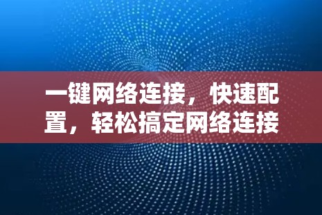 一键网络连接，快速配置，轻松搞定网络连接