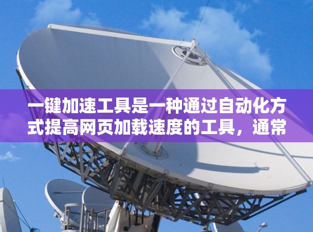 一键加速工具是一种通过自动化方式提高网页加载速度的工具，通常用于在网页加载过程中加快加载速度，以减少用户等待的时间和延迟。以下是对一键加速工具的详细分析