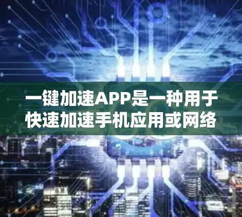 一键加速APP是一种用于快速加速手机应用或网络速度的工具。如果你经常使用手机，可能希望将某些文件或应用快速下载或下载速度提升，那么一键加速APP可能会是一个不错的选择。以下是几种常见的一键加速工具