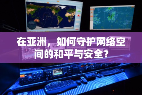 在亚洲，如何守护网络空间的和平与安全？