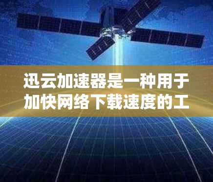 迅云加速器是一种用于加快网络下载速度的工具，通常通过多线程下载、高速网络连接等方式实现。它主要应用于加速传统下载应用，如视频、文件等，使用户能够更快地完成下载任务