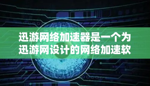 迅游网络加速器是一个为迅游网设计的网络加速软件，旨在提升下载速度。以下是关于迅游网络加速器的详细介绍