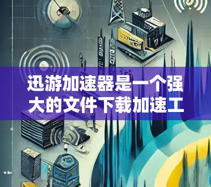 迅游加速器是一个强大的文件下载加速工具，可以帮助用户更快地下载所需的文件。下面是迅游加速器的下载和安装步骤