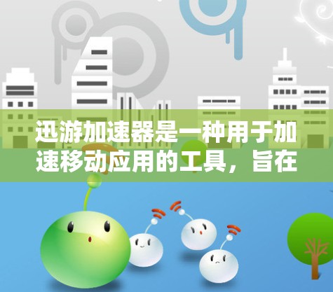 迅游加速器是一种用于加速移动应用的工具，旨在提升用户体验并减少延迟。以下是详细的步骤指南