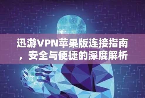 迅游VPN苹果版连接指南，安全与便捷的深度解析