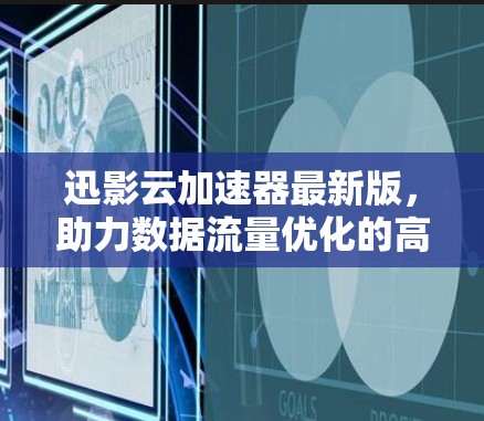 迅影云加速器最新版，助力数据流量优化的高效解决方案