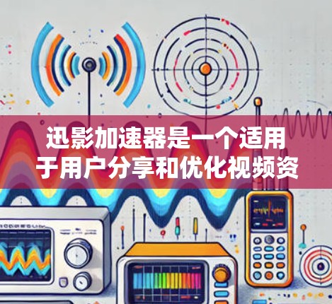 迅影加速器是一个适用于用户分享和优化视频资源的工具，通过加速下载速度，帮助用户更轻松地获取所需内容。以下是下载迅影加速器的步骤和注意事项