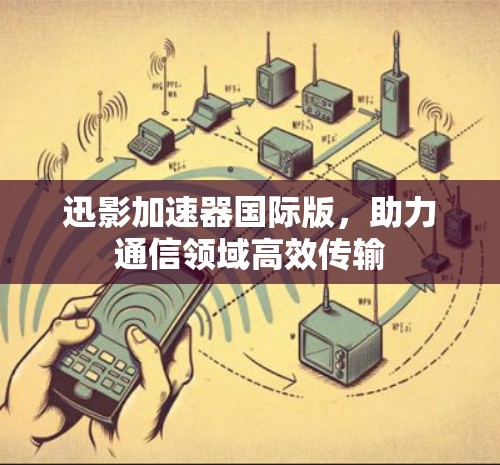 迅影加速器国际版，助力通信领域高效传输
