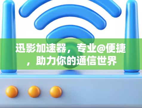 迅影加速器，专业@便捷，助力你的通信世界