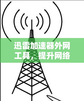 迅雷加速器外网工具，提升网络下载速度的高效解决方案