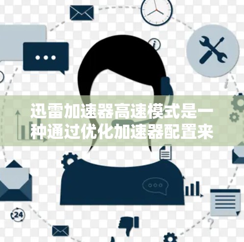 迅雷加速器高速模式是一种通过优化加速器配置来提升用户下载速度的软件功能，主要通过以下方式实现