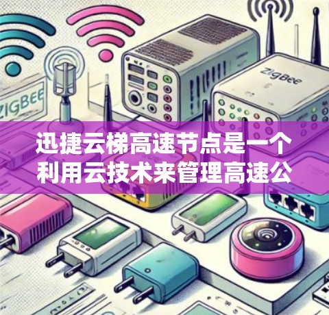 迅捷云梯高速节点是一个利用云技术来管理高速公路节点的系统，旨在提升高速公路的交通管理效率和安全性。以下是该系统的主要特点和功能