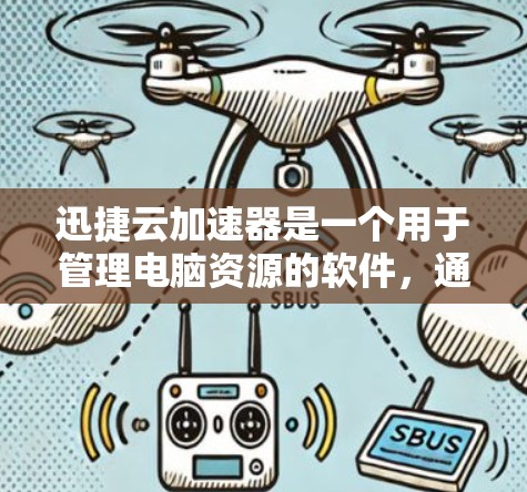 迅捷云加速器是一个用于管理电脑资源的软件，通常用于减少CPU和内存的使用。以下是步骤帮助你下载迅捷云加速器