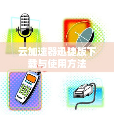 云加速器迅捷版下载与使用方法
