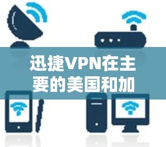 迅捷VPN在主要的美国和加拿大地区使用，主要的公司包括迅捷VPN（如加利福尼亚州）和NetEaseVPN（如加利福尼亚州和加拿大）以下是这些公司的主要机场节点以及推荐的高速服务器