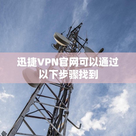 迅捷VPN官网可以通过以下步骤找到