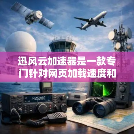 迅风云加速器是一款专门针对网页加载速度和缓存优化的工具，旨在帮助用户提升网站加载体验。以下是对迅风云加速器的体验评测