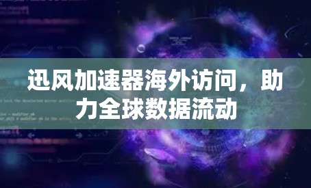迅风加速器海外访问，助力全球数据流动
