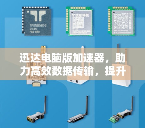 迅达电脑版加速器，助力高效数据传输，提升网络性能！