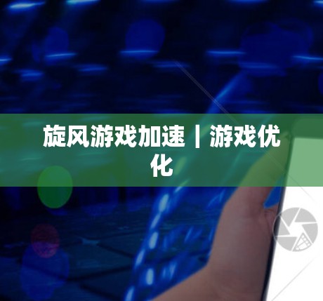 旋风游戏加速｜游戏优化