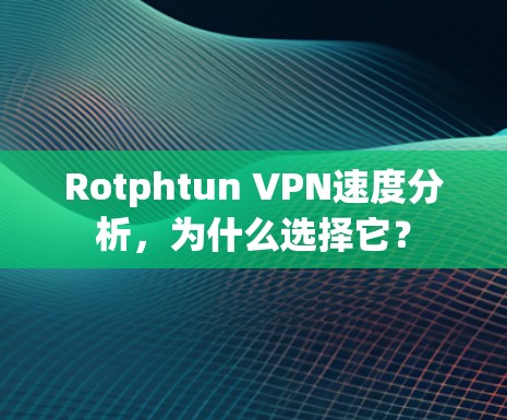 Rotphtun VPN速度分析，为什么选择它？