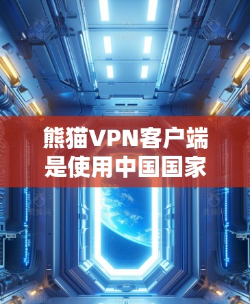 熊猫VPN客户端是使用中国国家网信办认证的，提供安全可靠的VPN服务。以下是熊猫VPN客户端的常见更新信息
