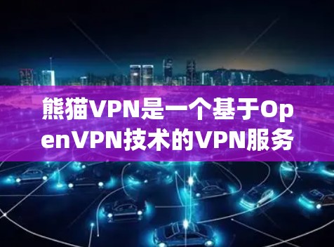 熊猫VPN是一个基于OpenVPN技术的VPN服务，提供多样化的配置和访问控制。以下是对其科学上网方案的详细总结
