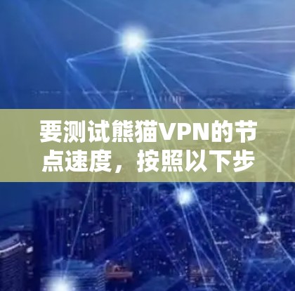 要测试熊猫VPN的节点速度，按照以下步骤进行