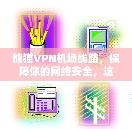 熊猫VPN机场线路，保障你的网络安全，这些hidden features你一定要知道