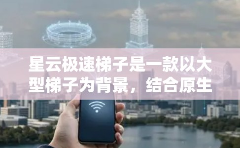星云极速梯子是一款以大型梯子为背景，结合原生动作和策略玩法的策略类游戏。以下是对该游戏的详细评测