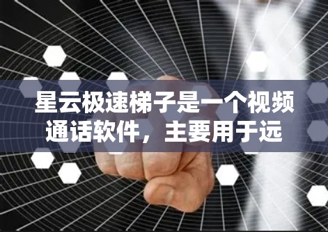 星云极速梯子是一个视频通话软件，主要用于远程沟通。如果你需要下载软件，可以按照以下步骤进行