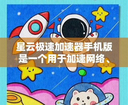 星云极速加速器手机版是一个用于加速网络、下载和应用速度的工具。它提供多种加速功能，包括普通加速、自动优化和自动避开高峰期，能够提升下载和应用体验。以下是基于用户反馈和分析整理的详细信息