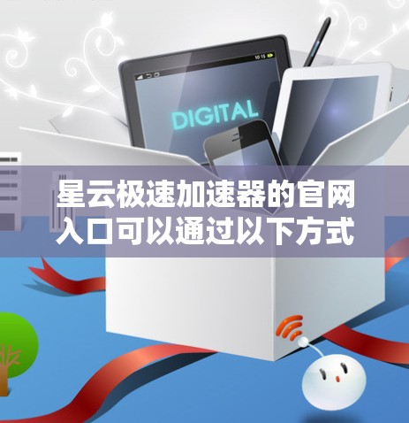 星云极速加速器的官网入口可以通过以下方式找到