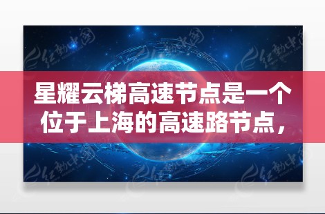 星耀云梯高速节点是一个位于上海的高速路节点，主要位于徐汇区和虹口区。该节点连接市区和周边高速，方便游客和车辆出行。以下是关于该节点的详细信息