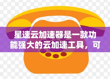 星速云加速器是一款功能强大的云加速工具，可以帮助用户在网页和网页应用之间快速加速，提升用户体验。以下是对星速云加速器的体验评测