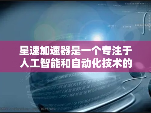 星速加速器是一个专注于人工智能和自动化技术的科技公司，提供了一系列在线服务，包括AI训练平台、数据处理工具等。如果你对星速加速器感兴趣，以下是一些可靠的来源，供你访问星速加速器官网入口