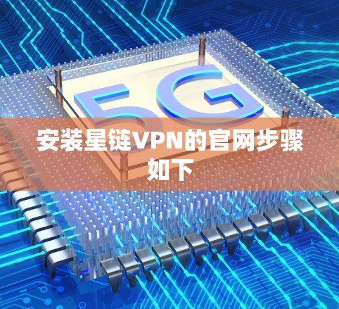 安装星链VPN的官网步骤如下